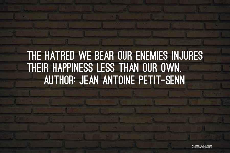 Jean Antoine Petit-Senn Quotes: The Hatred We Bear Our Enemies Injures Their Happiness Less Than Our Own.