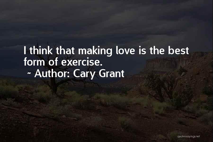 Cary Grant Quotes: I Think That Making Love Is The Best Form Of Exercise.