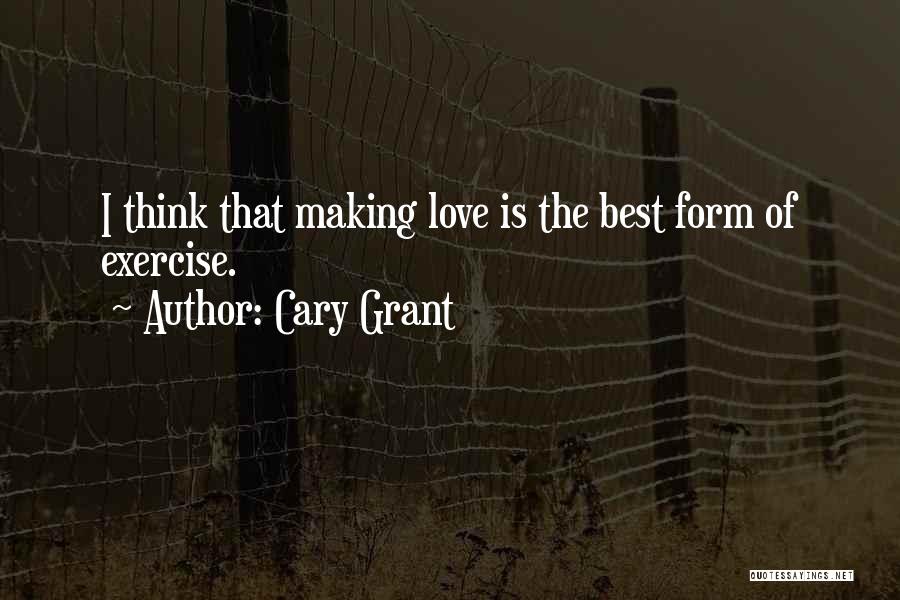 Cary Grant Quotes: I Think That Making Love Is The Best Form Of Exercise.