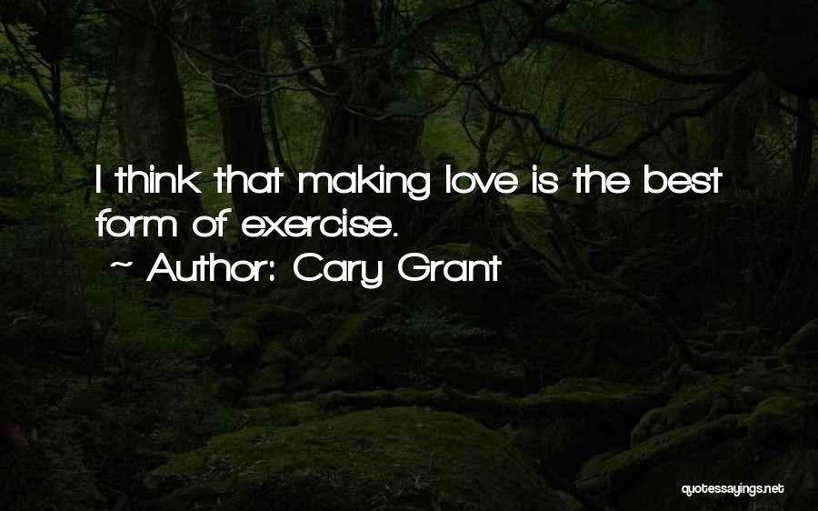 Cary Grant Quotes: I Think That Making Love Is The Best Form Of Exercise.