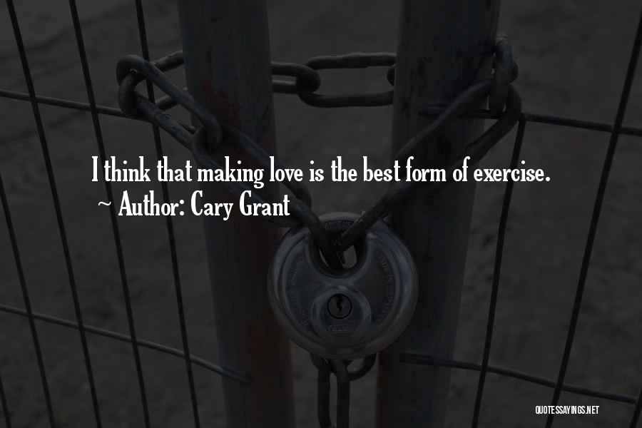 Cary Grant Quotes: I Think That Making Love Is The Best Form Of Exercise.