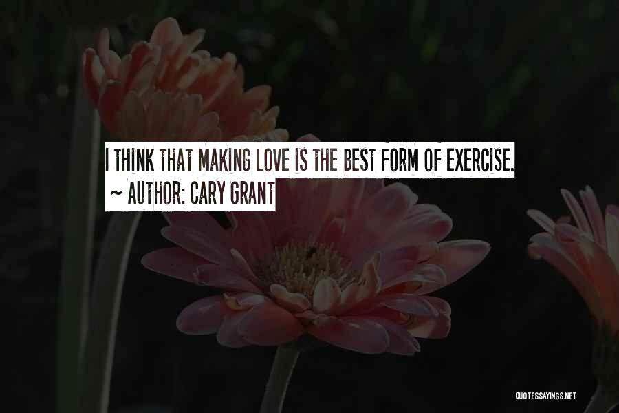 Cary Grant Quotes: I Think That Making Love Is The Best Form Of Exercise.