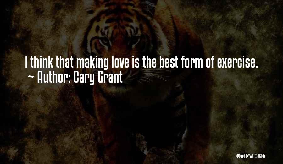 Cary Grant Quotes: I Think That Making Love Is The Best Form Of Exercise.