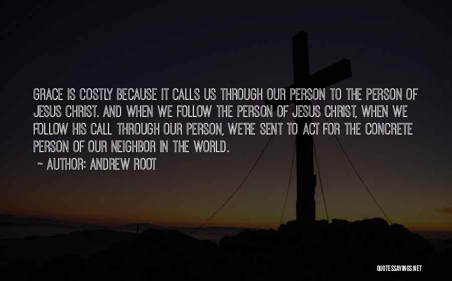 Andrew Root Quotes: Grace Is Costly Because It Calls Us Through Our Person To The Person Of Jesus Christ. And When We Follow