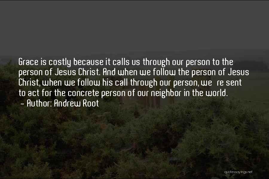 Andrew Root Quotes: Grace Is Costly Because It Calls Us Through Our Person To The Person Of Jesus Christ. And When We Follow