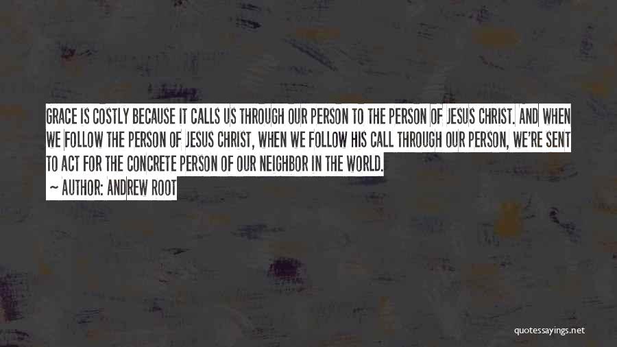 Andrew Root Quotes: Grace Is Costly Because It Calls Us Through Our Person To The Person Of Jesus Christ. And When We Follow