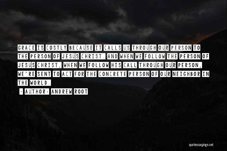 Andrew Root Quotes: Grace Is Costly Because It Calls Us Through Our Person To The Person Of Jesus Christ. And When We Follow