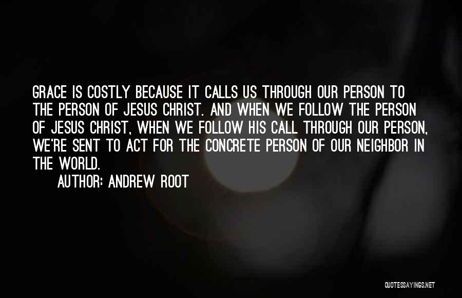 Andrew Root Quotes: Grace Is Costly Because It Calls Us Through Our Person To The Person Of Jesus Christ. And When We Follow