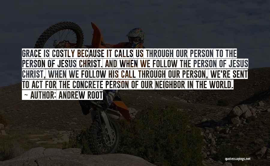 Andrew Root Quotes: Grace Is Costly Because It Calls Us Through Our Person To The Person Of Jesus Christ. And When We Follow