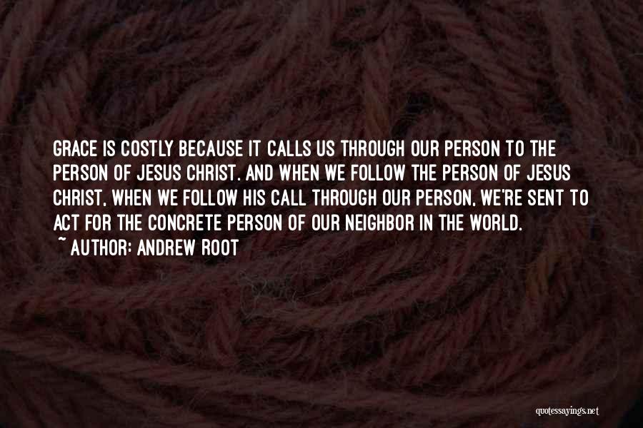 Andrew Root Quotes: Grace Is Costly Because It Calls Us Through Our Person To The Person Of Jesus Christ. And When We Follow