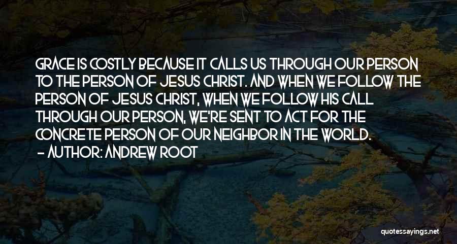 Andrew Root Quotes: Grace Is Costly Because It Calls Us Through Our Person To The Person Of Jesus Christ. And When We Follow