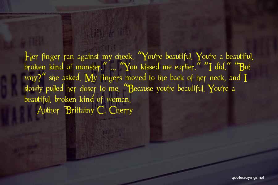 Brittainy C. Cherry Quotes: Her Finger Ran Against My Cheek. You're Beautiful. You're A Beautiful, Broken Kind Of Monster. ... You Kissed Me Earlier.