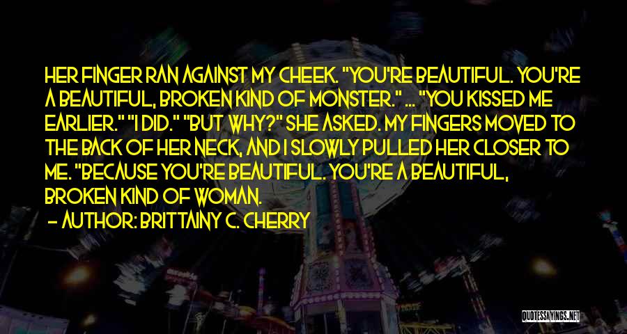 Brittainy C. Cherry Quotes: Her Finger Ran Against My Cheek. You're Beautiful. You're A Beautiful, Broken Kind Of Monster. ... You Kissed Me Earlier.