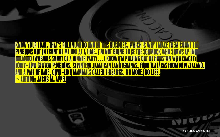 Jacob M. Appel Quotes: Know Your Load. That's Rule Numero Uno In This Business, Which Is Why I Make Them Count The Penguins Out