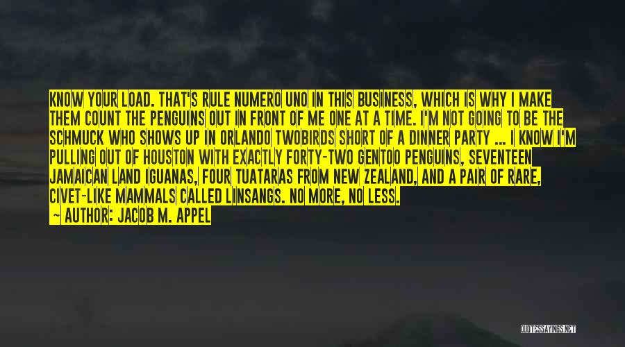 Jacob M. Appel Quotes: Know Your Load. That's Rule Numero Uno In This Business, Which Is Why I Make Them Count The Penguins Out