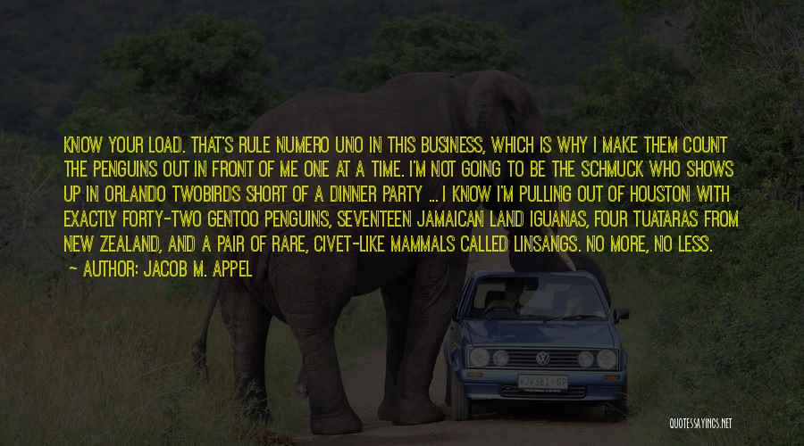Jacob M. Appel Quotes: Know Your Load. That's Rule Numero Uno In This Business, Which Is Why I Make Them Count The Penguins Out