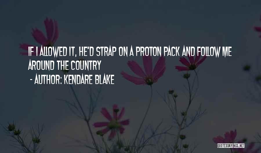 Kendare Blake Quotes: If I Allowed It, He'd Strap On A Proton Pack And Follow Me Around The Country