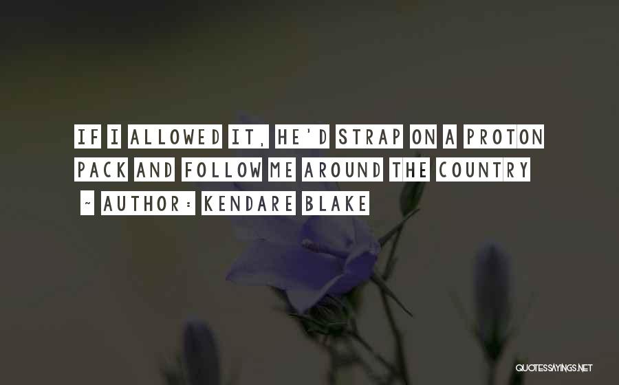 Kendare Blake Quotes: If I Allowed It, He'd Strap On A Proton Pack And Follow Me Around The Country