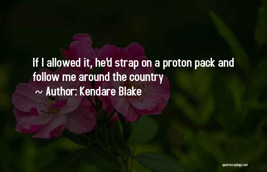 Kendare Blake Quotes: If I Allowed It, He'd Strap On A Proton Pack And Follow Me Around The Country