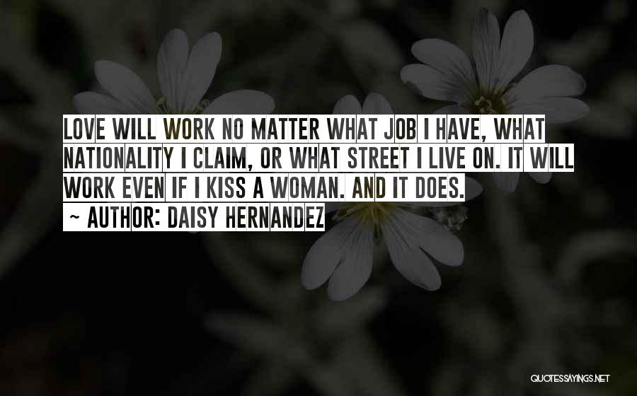 Daisy Hernandez Quotes: Love Will Work No Matter What Job I Have, What Nationality I Claim, Or What Street I Live On. It