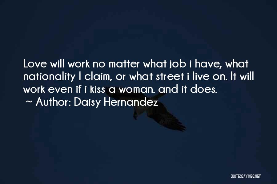 Daisy Hernandez Quotes: Love Will Work No Matter What Job I Have, What Nationality I Claim, Or What Street I Live On. It