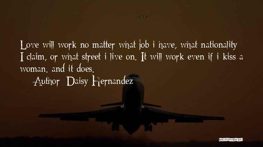 Daisy Hernandez Quotes: Love Will Work No Matter What Job I Have, What Nationality I Claim, Or What Street I Live On. It