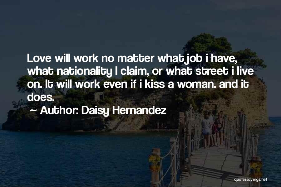 Daisy Hernandez Quotes: Love Will Work No Matter What Job I Have, What Nationality I Claim, Or What Street I Live On. It