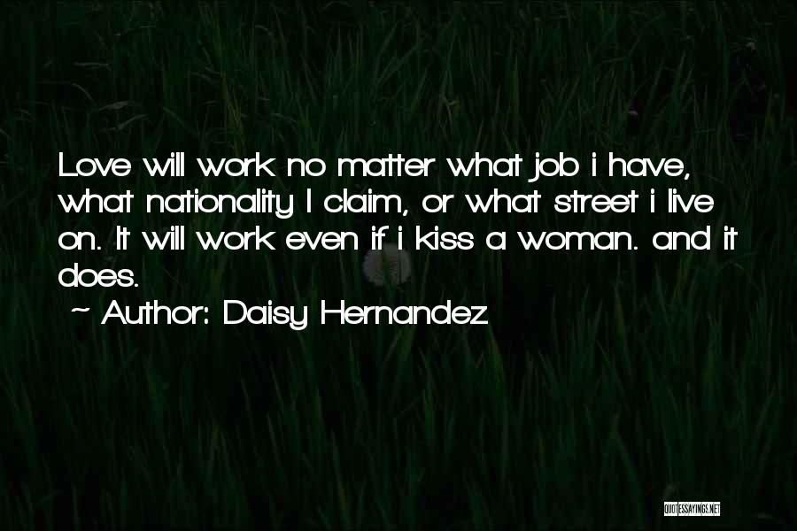 Daisy Hernandez Quotes: Love Will Work No Matter What Job I Have, What Nationality I Claim, Or What Street I Live On. It