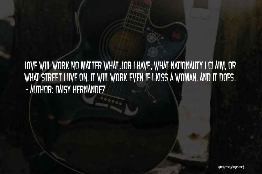 Daisy Hernandez Quotes: Love Will Work No Matter What Job I Have, What Nationality I Claim, Or What Street I Live On. It