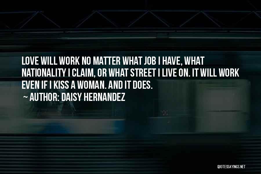 Daisy Hernandez Quotes: Love Will Work No Matter What Job I Have, What Nationality I Claim, Or What Street I Live On. It