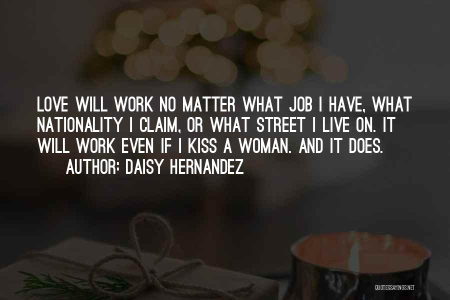 Daisy Hernandez Quotes: Love Will Work No Matter What Job I Have, What Nationality I Claim, Or What Street I Live On. It