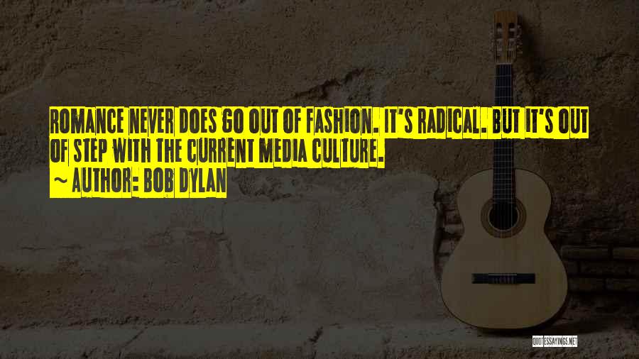 Bob Dylan Quotes: Romance Never Does Go Out Of Fashion. It's Radical. But It's Out Of Step With The Current Media Culture.