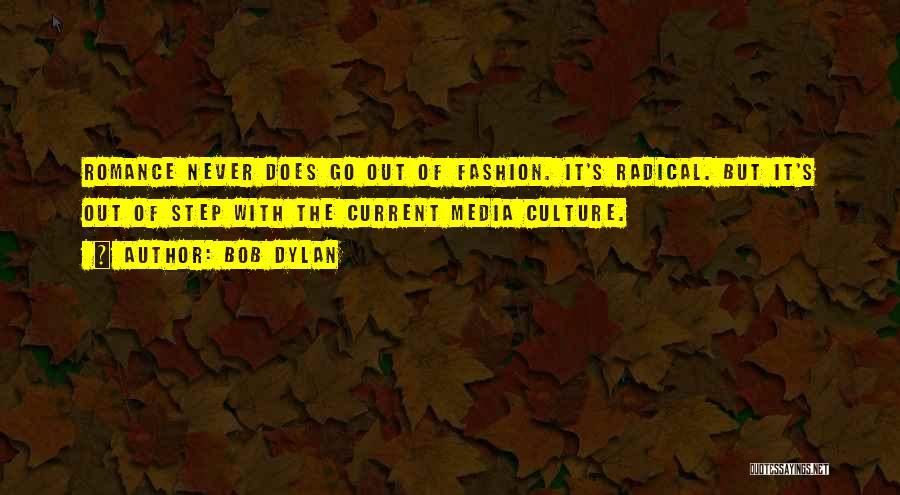 Bob Dylan Quotes: Romance Never Does Go Out Of Fashion. It's Radical. But It's Out Of Step With The Current Media Culture.