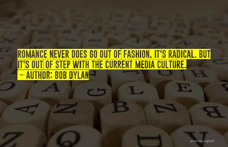 Bob Dylan Quotes: Romance Never Does Go Out Of Fashion. It's Radical. But It's Out Of Step With The Current Media Culture.