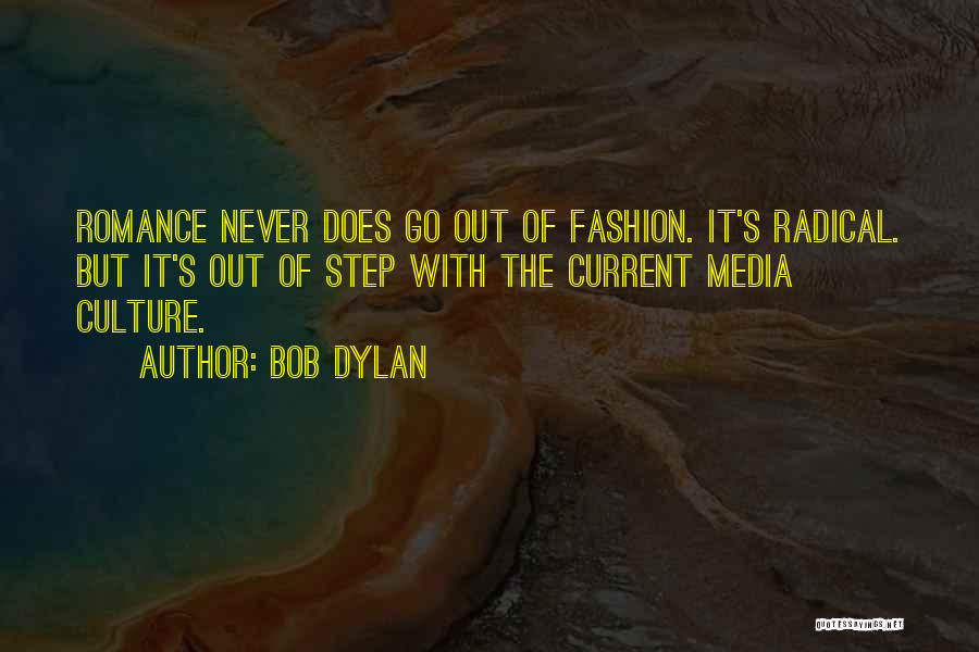 Bob Dylan Quotes: Romance Never Does Go Out Of Fashion. It's Radical. But It's Out Of Step With The Current Media Culture.