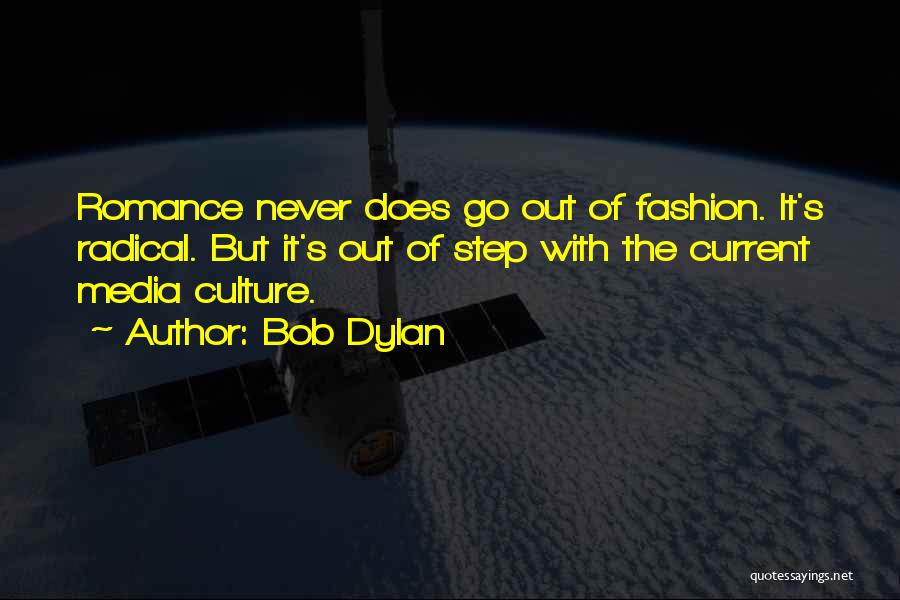 Bob Dylan Quotes: Romance Never Does Go Out Of Fashion. It's Radical. But It's Out Of Step With The Current Media Culture.