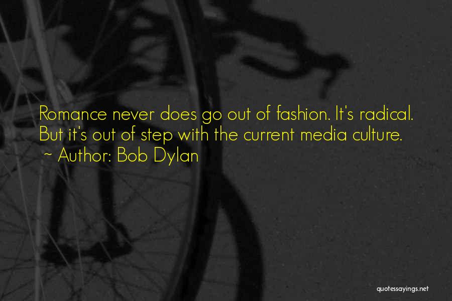 Bob Dylan Quotes: Romance Never Does Go Out Of Fashion. It's Radical. But It's Out Of Step With The Current Media Culture.