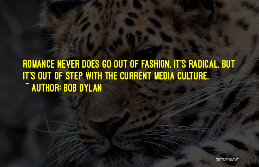Bob Dylan Quotes: Romance Never Does Go Out Of Fashion. It's Radical. But It's Out Of Step With The Current Media Culture.
