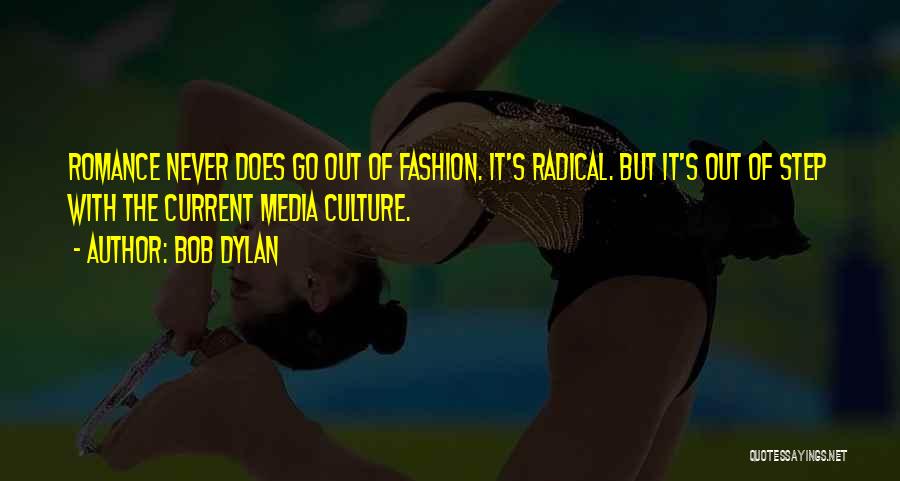 Bob Dylan Quotes: Romance Never Does Go Out Of Fashion. It's Radical. But It's Out Of Step With The Current Media Culture.