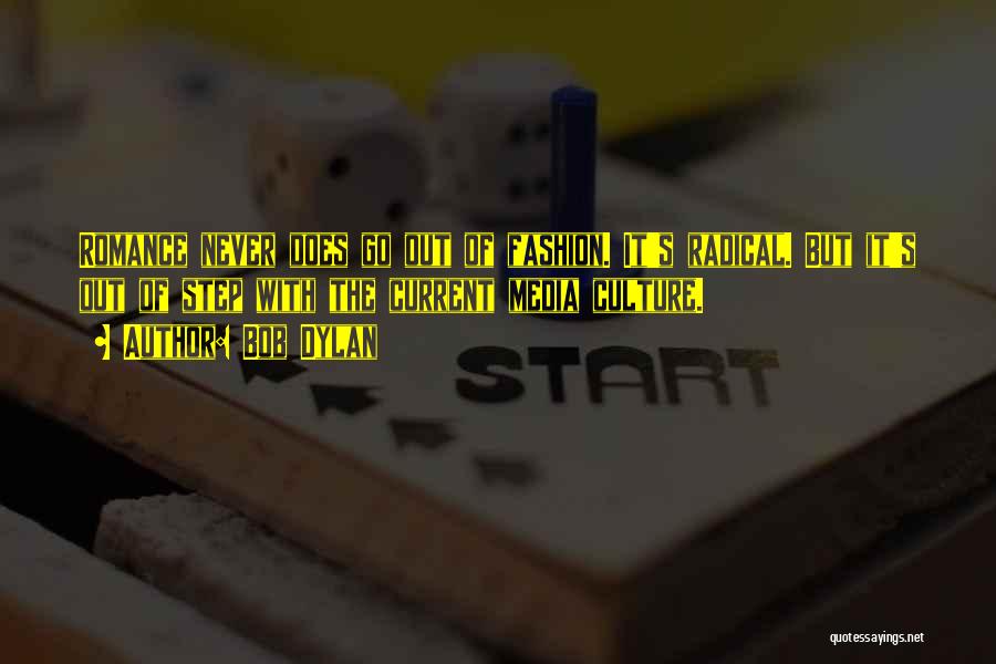 Bob Dylan Quotes: Romance Never Does Go Out Of Fashion. It's Radical. But It's Out Of Step With The Current Media Culture.