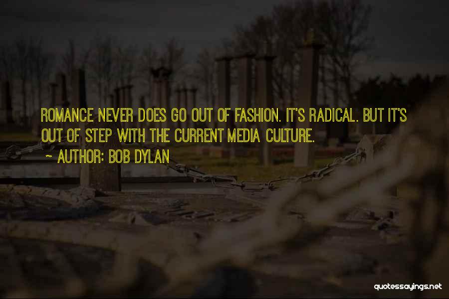 Bob Dylan Quotes: Romance Never Does Go Out Of Fashion. It's Radical. But It's Out Of Step With The Current Media Culture.