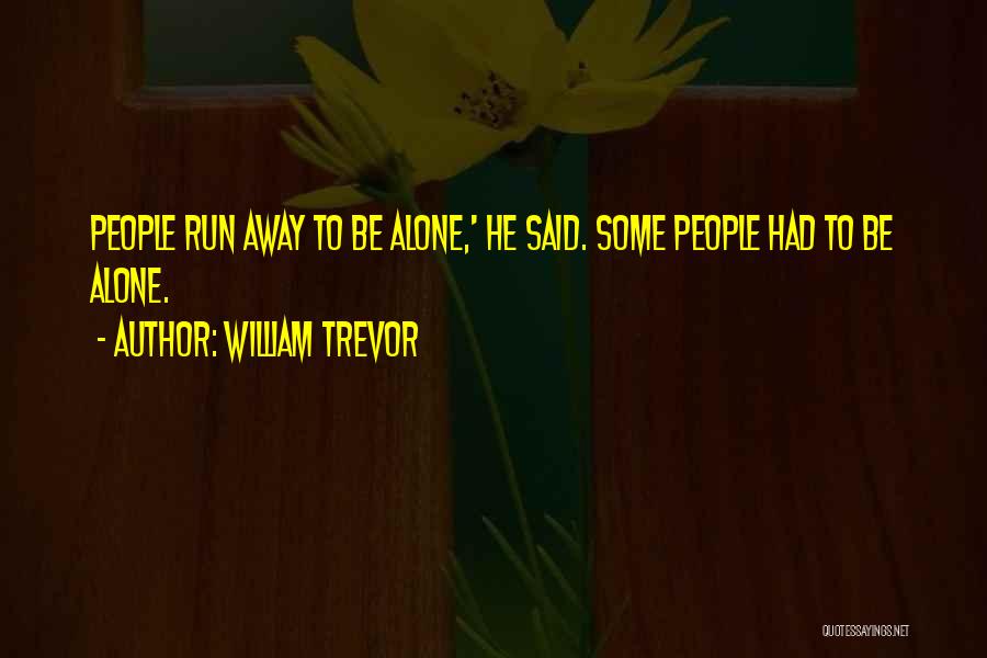 William Trevor Quotes: People Run Away To Be Alone,' He Said. Some People Had To Be Alone.