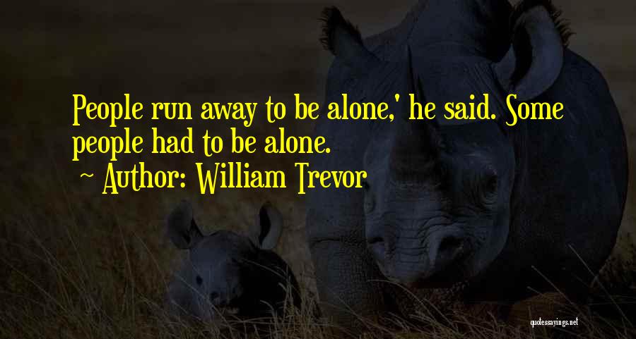 William Trevor Quotes: People Run Away To Be Alone,' He Said. Some People Had To Be Alone.