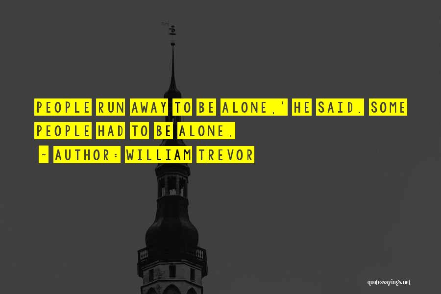 William Trevor Quotes: People Run Away To Be Alone,' He Said. Some People Had To Be Alone.