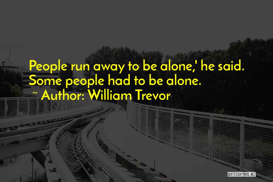 William Trevor Quotes: People Run Away To Be Alone,' He Said. Some People Had To Be Alone.