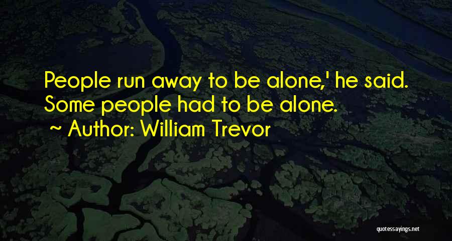 William Trevor Quotes: People Run Away To Be Alone,' He Said. Some People Had To Be Alone.