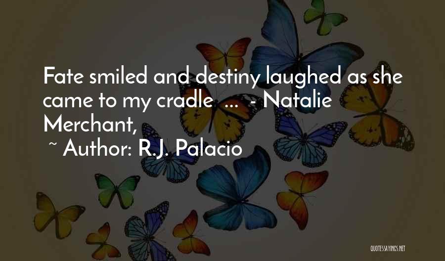 R.J. Palacio Quotes: Fate Smiled And Destiny Laughed As She Came To My Cradle ... - Natalie Merchant,