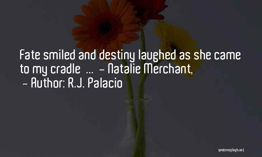 R.J. Palacio Quotes: Fate Smiled And Destiny Laughed As She Came To My Cradle ... - Natalie Merchant,