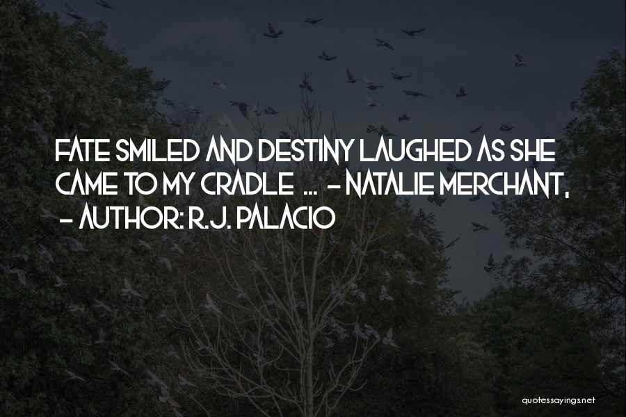 R.J. Palacio Quotes: Fate Smiled And Destiny Laughed As She Came To My Cradle ... - Natalie Merchant,