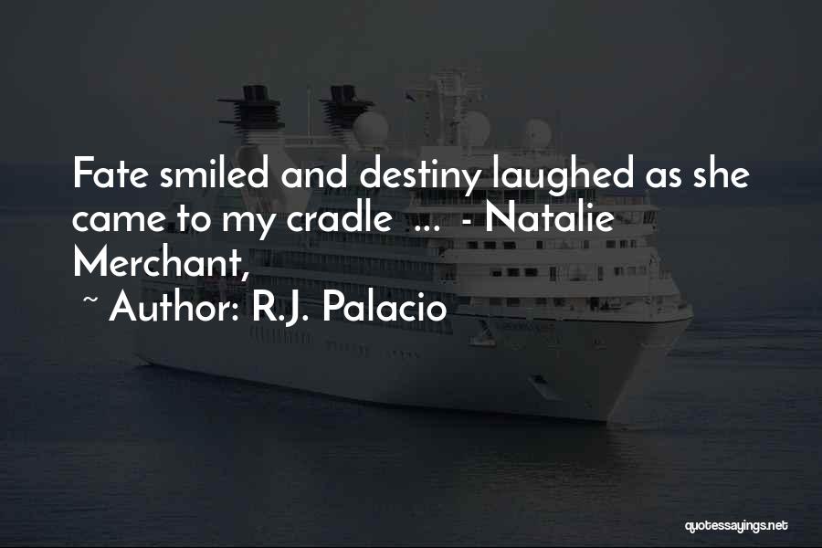 R.J. Palacio Quotes: Fate Smiled And Destiny Laughed As She Came To My Cradle ... - Natalie Merchant,